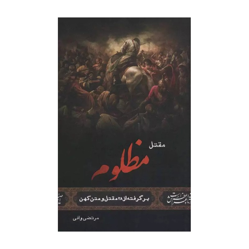کتاب مقتل مظلوم (روایت حماسه سیدالشهدا (ع) در روز عاشورا) برگرفته از 28 مقتل و متن کهن