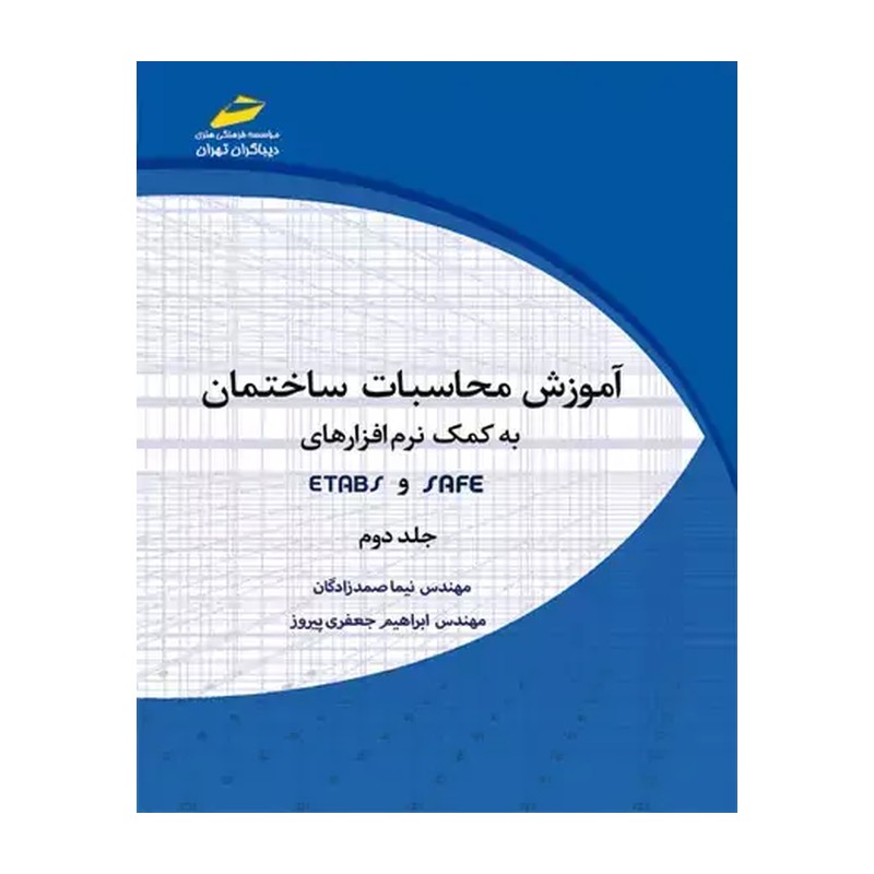 کتاب آموزش محاسبات ساختمان به کمک نرم افزارهای ETABSو SAFE جلد دوم اثر نیما صمدزادگان و ابراهیم جعفری پیروز نشر دیباگران